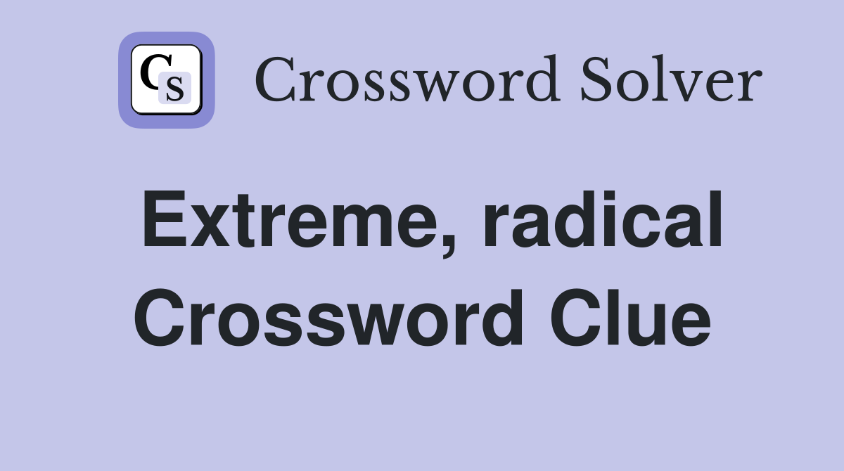Extreme, radical Crossword Clue