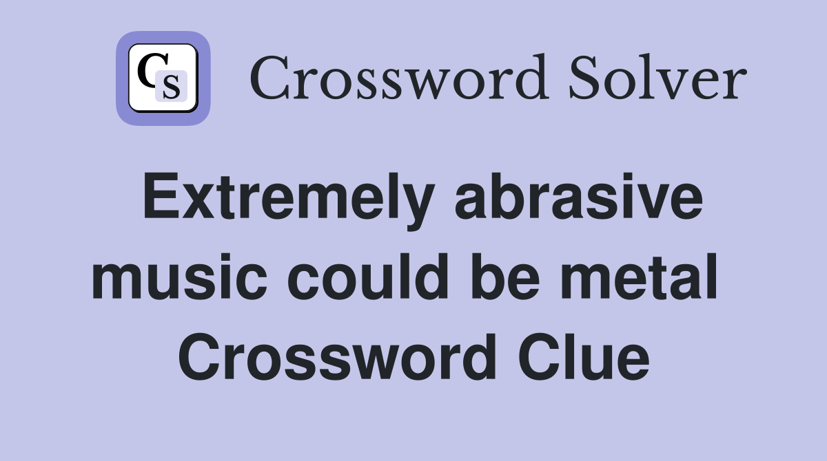 Extremely abrasive music could be metal  Crossword Clue