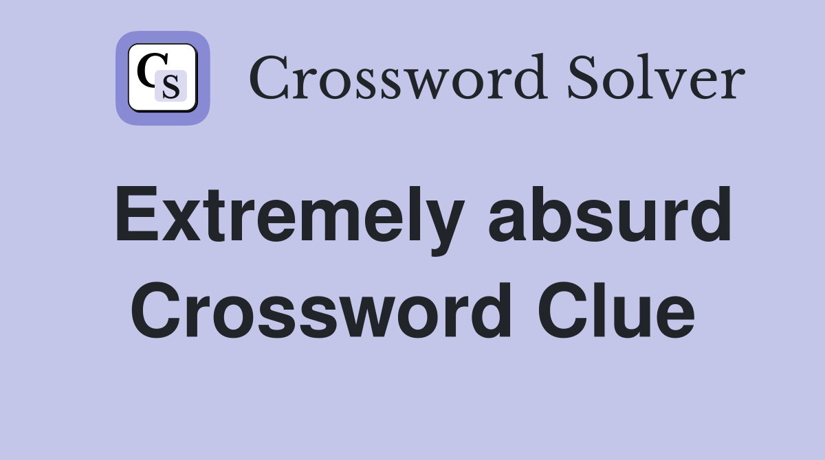 Extremely absurd Crossword Clue