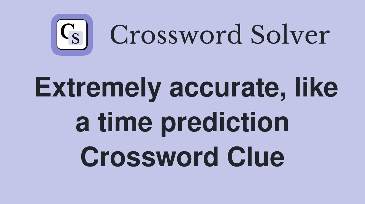 Extremely accurate, like a time prediction Crossword Clue