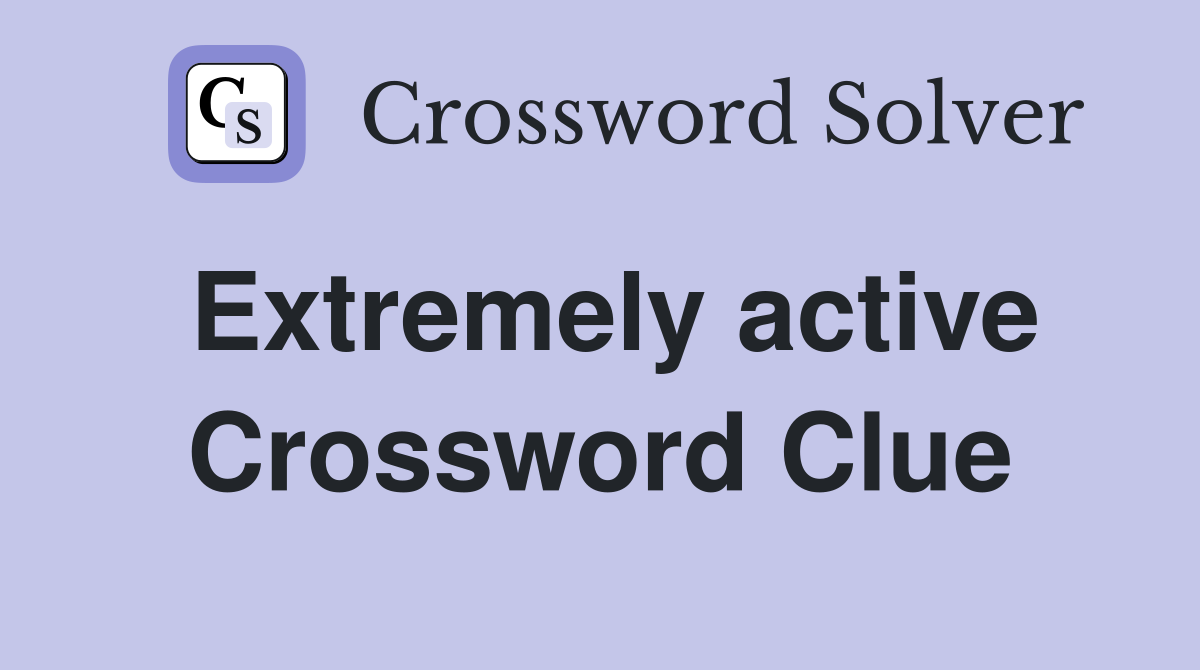 Extremely active Crossword Clue