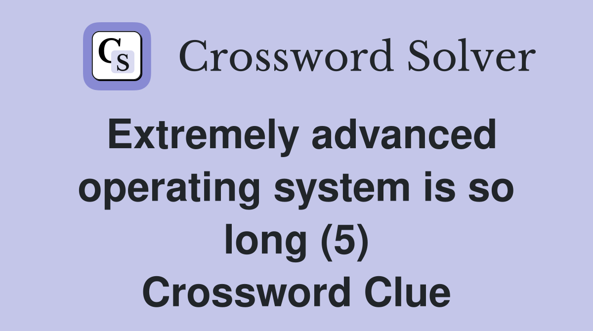 Extremely advanced operating system is so long (5) Crossword Clue