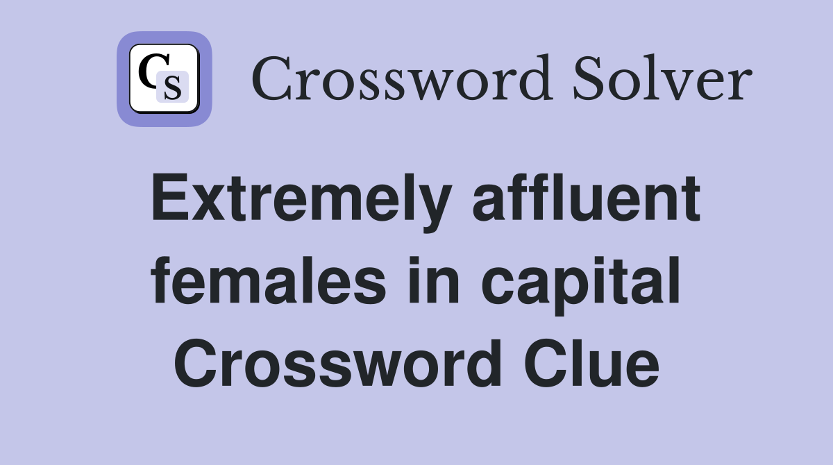Extremely affluent females in capital Crossword Clue