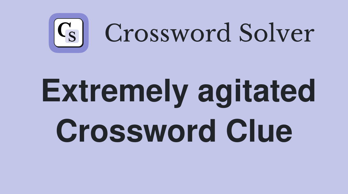 Extremely agitated Crossword Clue