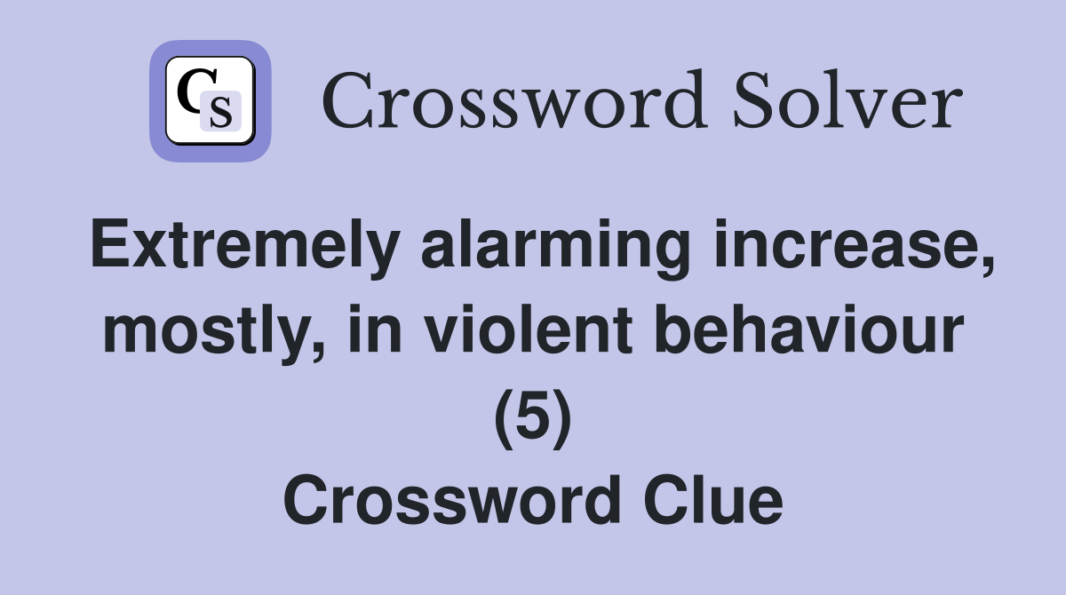 Extremely alarming increase, mostly, in violent behaviour (5) Crossword Clue