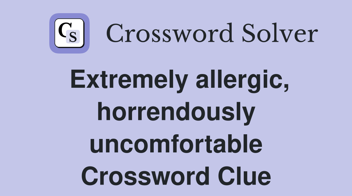 Extremely allergic, horrendously uncomfortable Crossword Clue