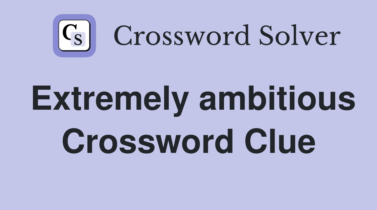Extremely ambitious Crossword Clue