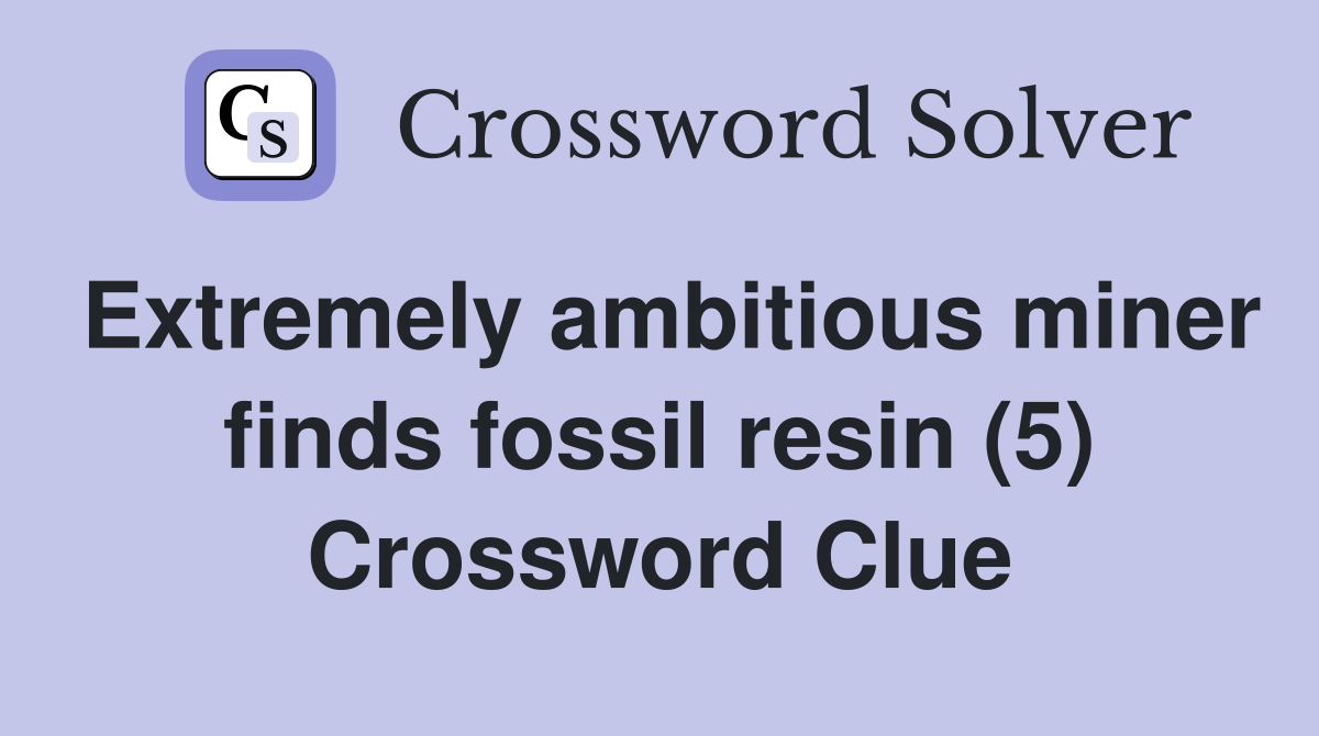 Extremely ambitious miner finds fossil resin (5) Crossword Clue