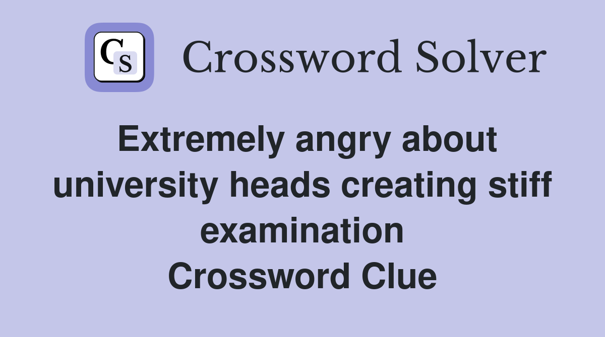 Extremely angry about university heads creating stiff examination Crossword Clue