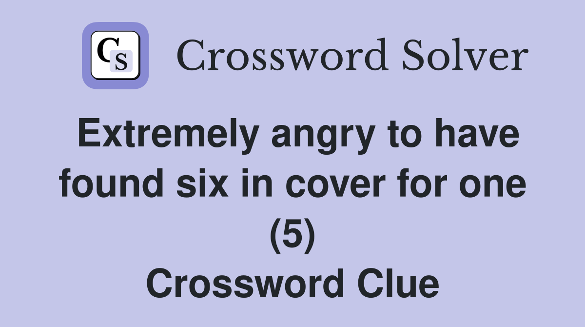 Extremely angry to have found six in cover for one (5) Crossword Clue