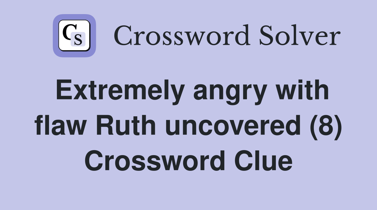 Extremely angry with flaw Ruth uncovered (8) Crossword Clue