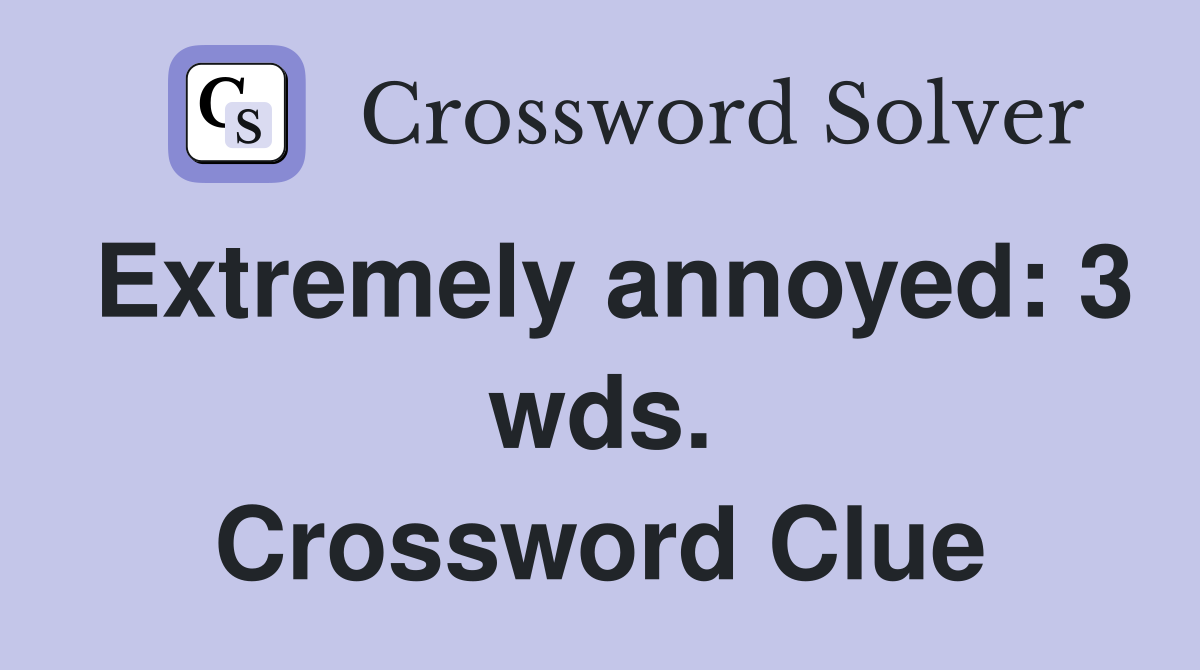 Extremely annoyed: 3 wds. Crossword Clue
