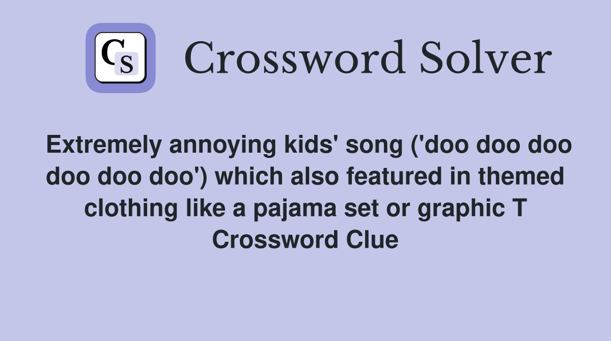 Extremely annoying kids' song ('doo doo doo doo doo doo') which also featured in themed clothing like a pajama set or graphic T Crossword Clue