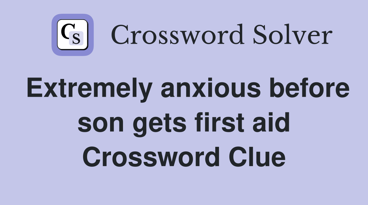 Extremely anxious before son gets first aid Crossword Clue