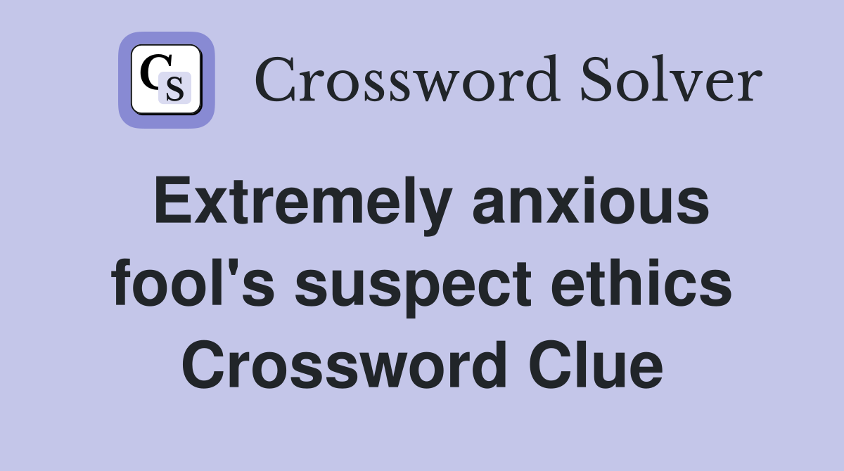 Extremely anxious fool's suspect ethics Crossword Clue