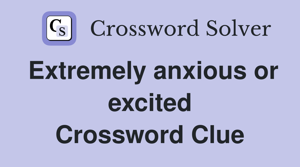 Extremely anxious or excited Crossword Clue