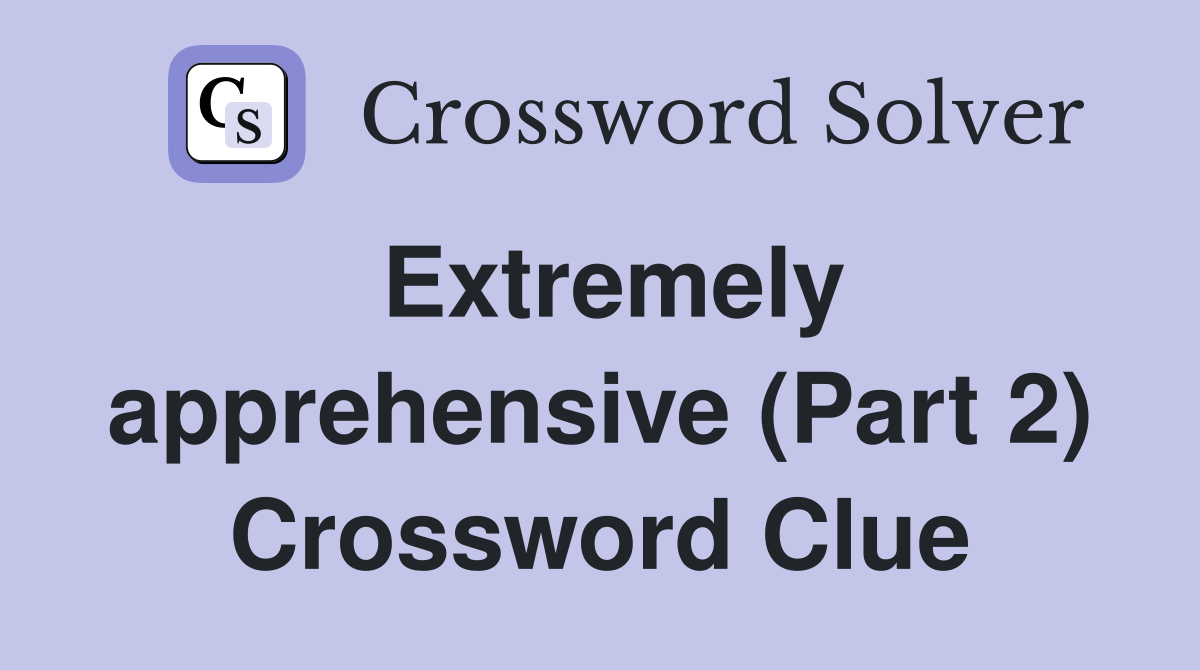 Extremely apprehensive (Part 2) Crossword Clue