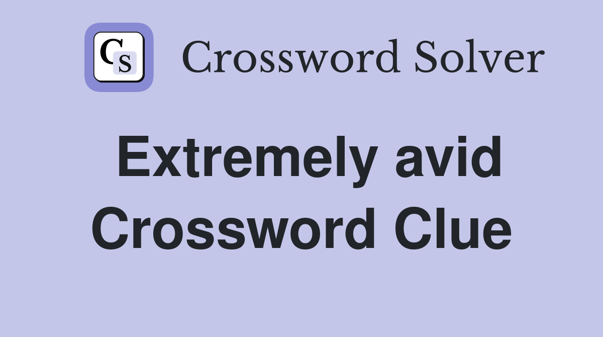 Extremely avid Crossword Clue