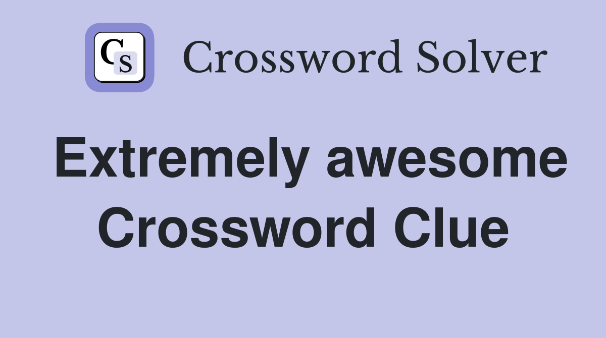 Extremely awesome Crossword Clue