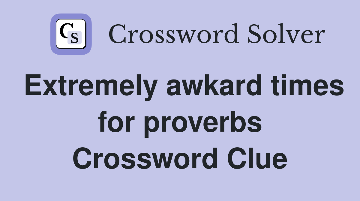 Extremely awkard times for proverbs Crossword Clue