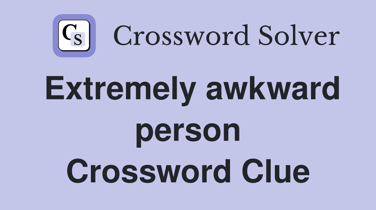 Extremely awkward person Crossword Clue