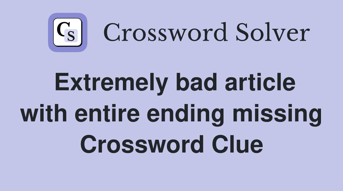 Extremely bad article with entire ending missing Crossword Clue