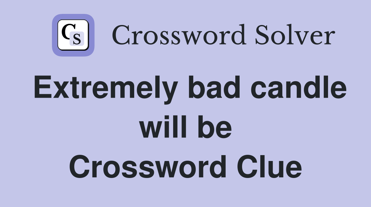 Extremely bad candle will be Crossword Clue