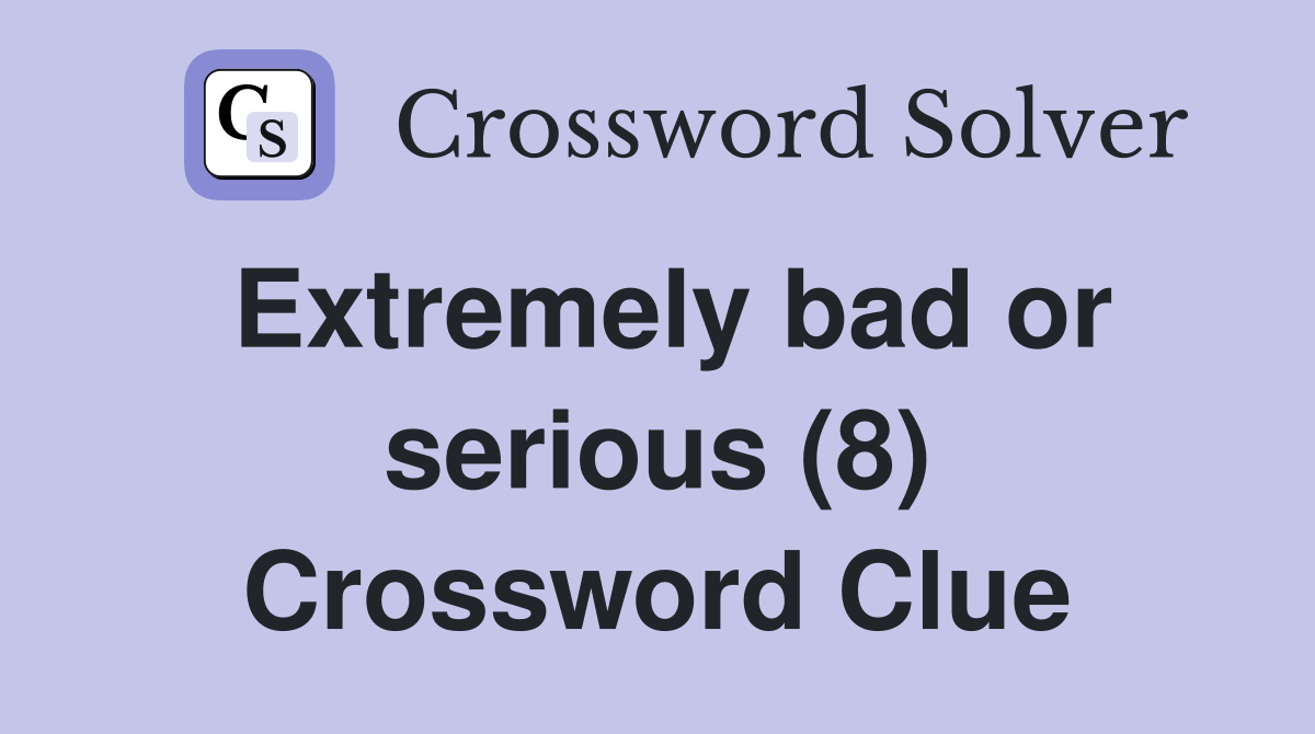 Extremely bad or serious (8) Crossword Clue