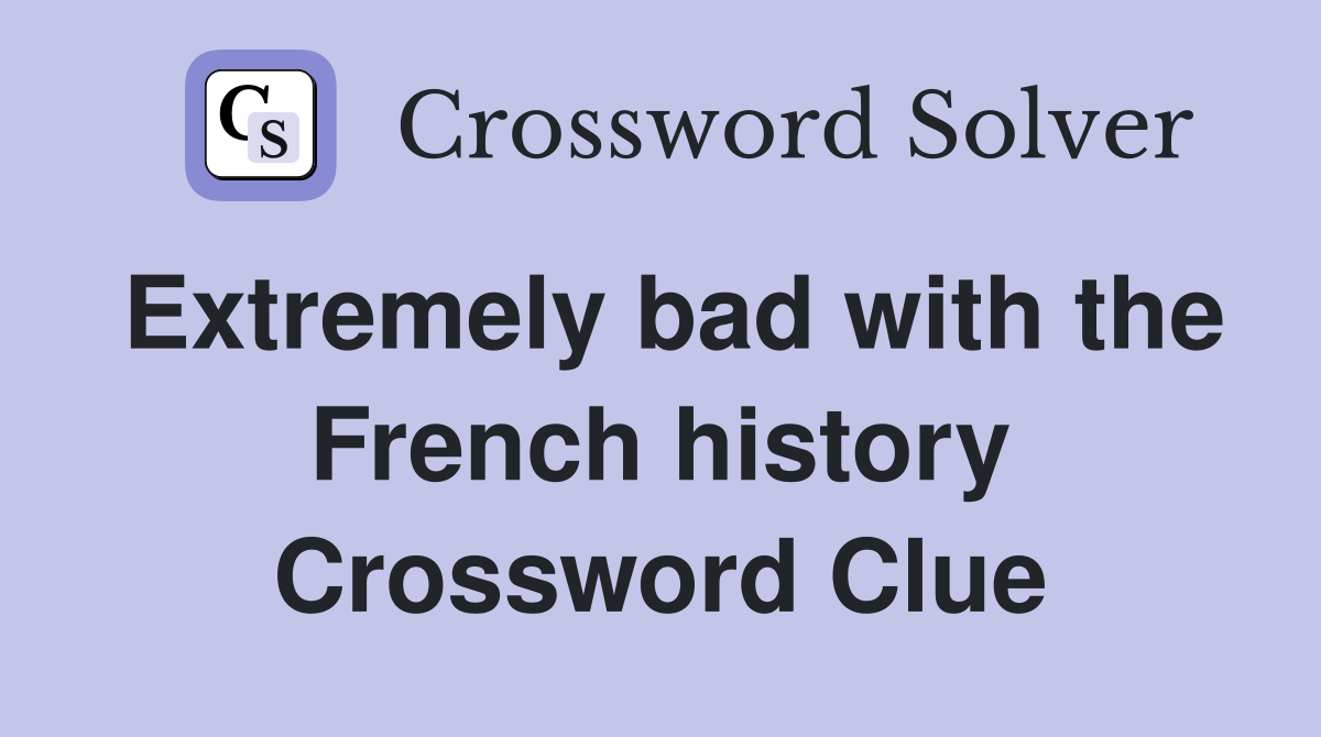 Extremely bad with the French history Crossword Clue