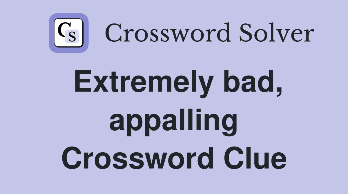 Extremely bad, appalling Crossword Clue