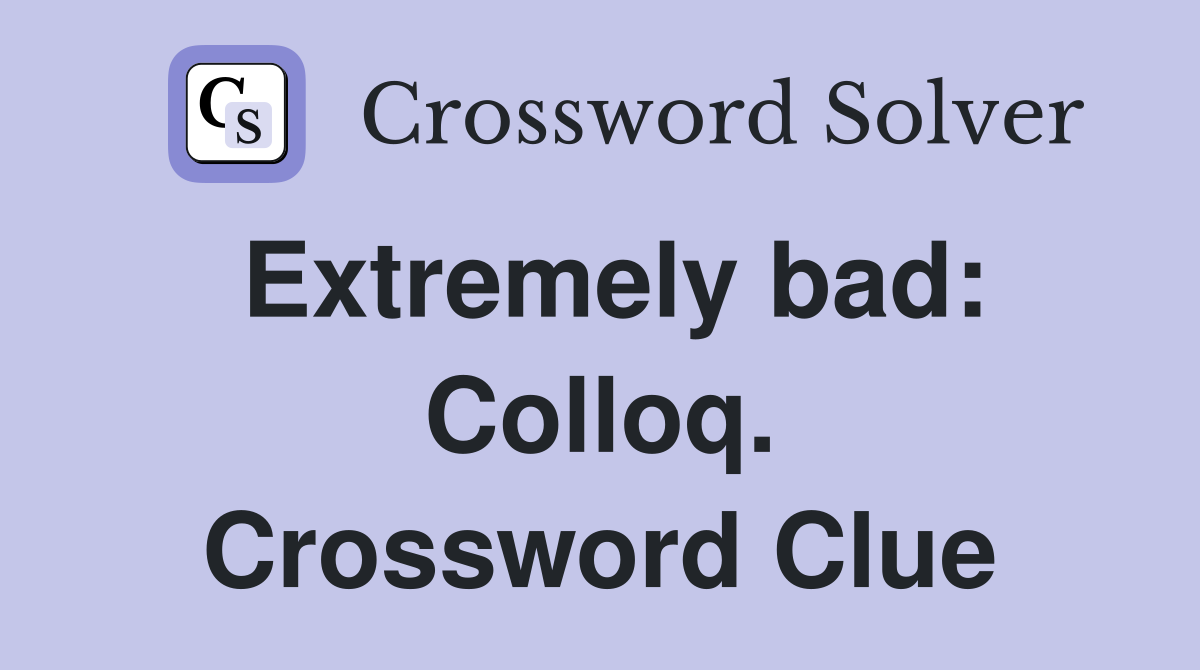 Extremely bad: Colloq. Crossword Clue