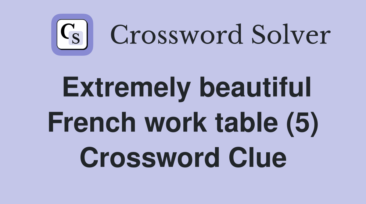 Extremely beautiful French work table (5) Crossword Clue
