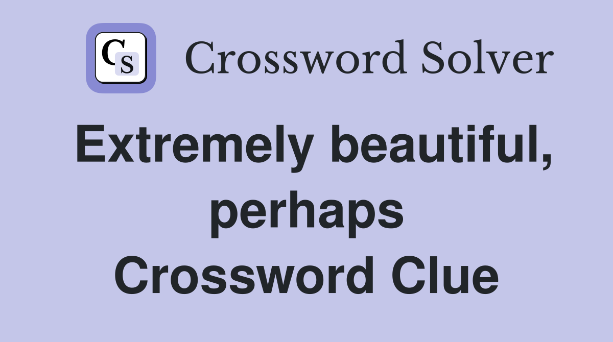Extremely beautiful, perhaps Crossword Clue