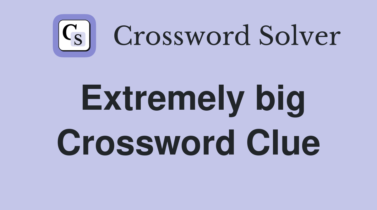 Extremely big Crossword Clue