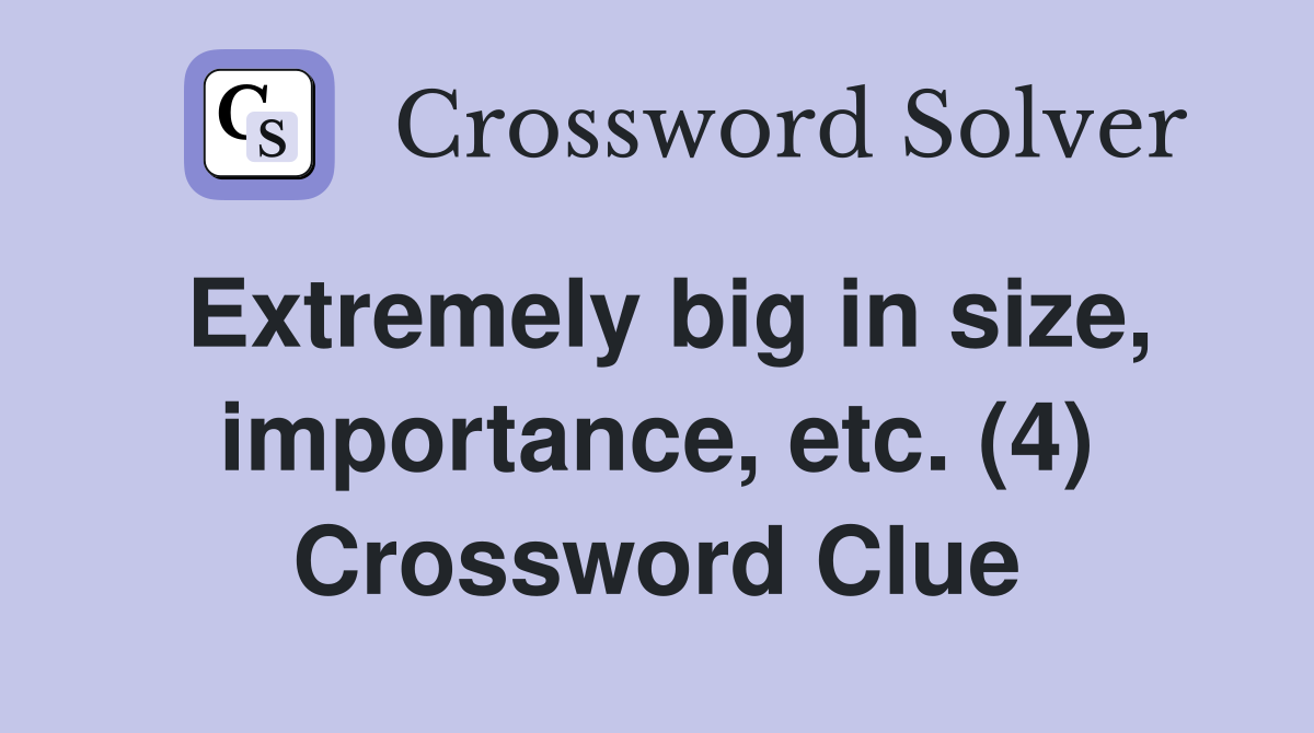 Extremely big in size, importance, etc. (4) Crossword Clue