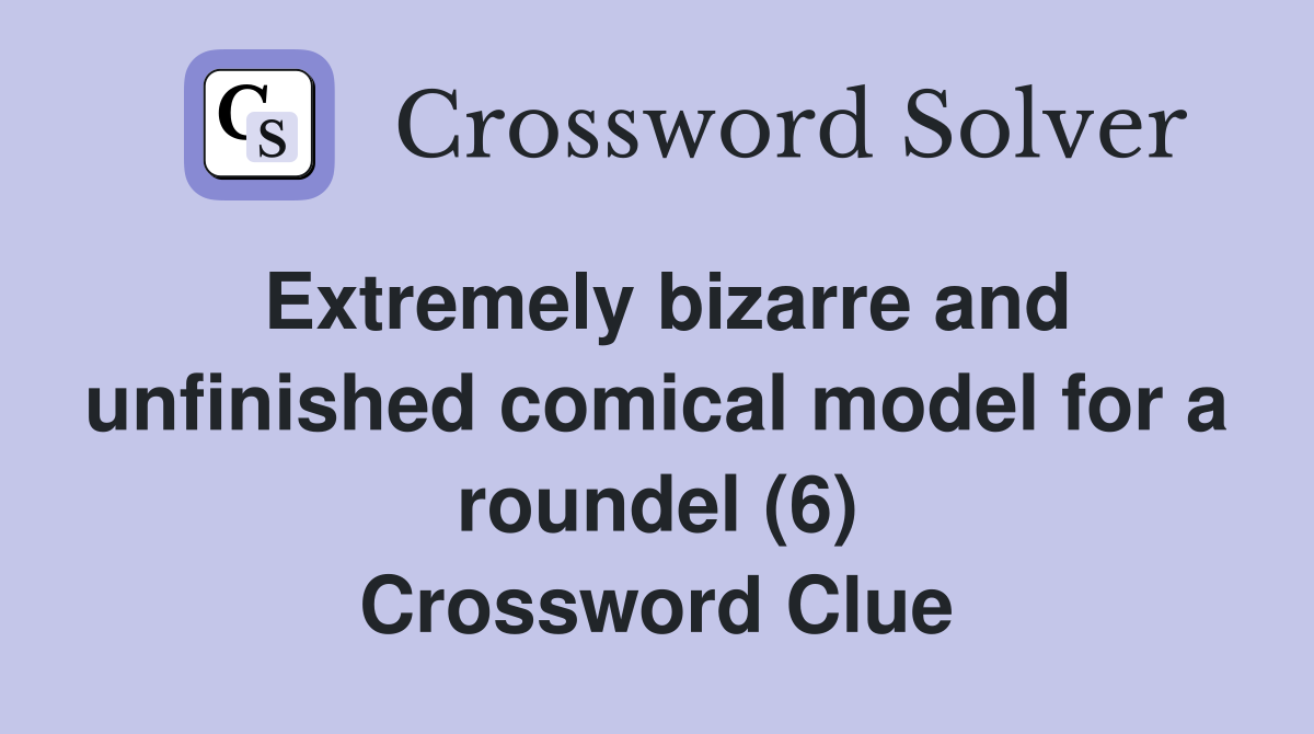 Extremely bizarre and unfinished comical model for a roundel (6) Crossword Clue