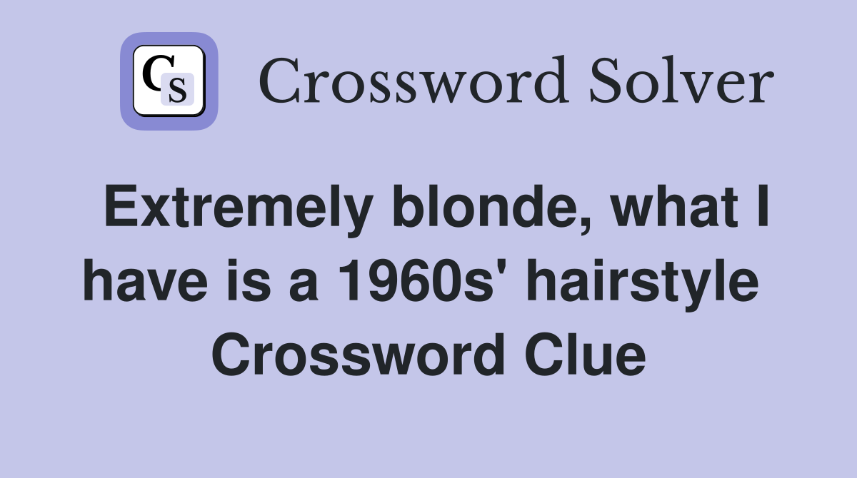 Extremely blonde, what I have is a 1960s' hairstyle  Crossword Clue
