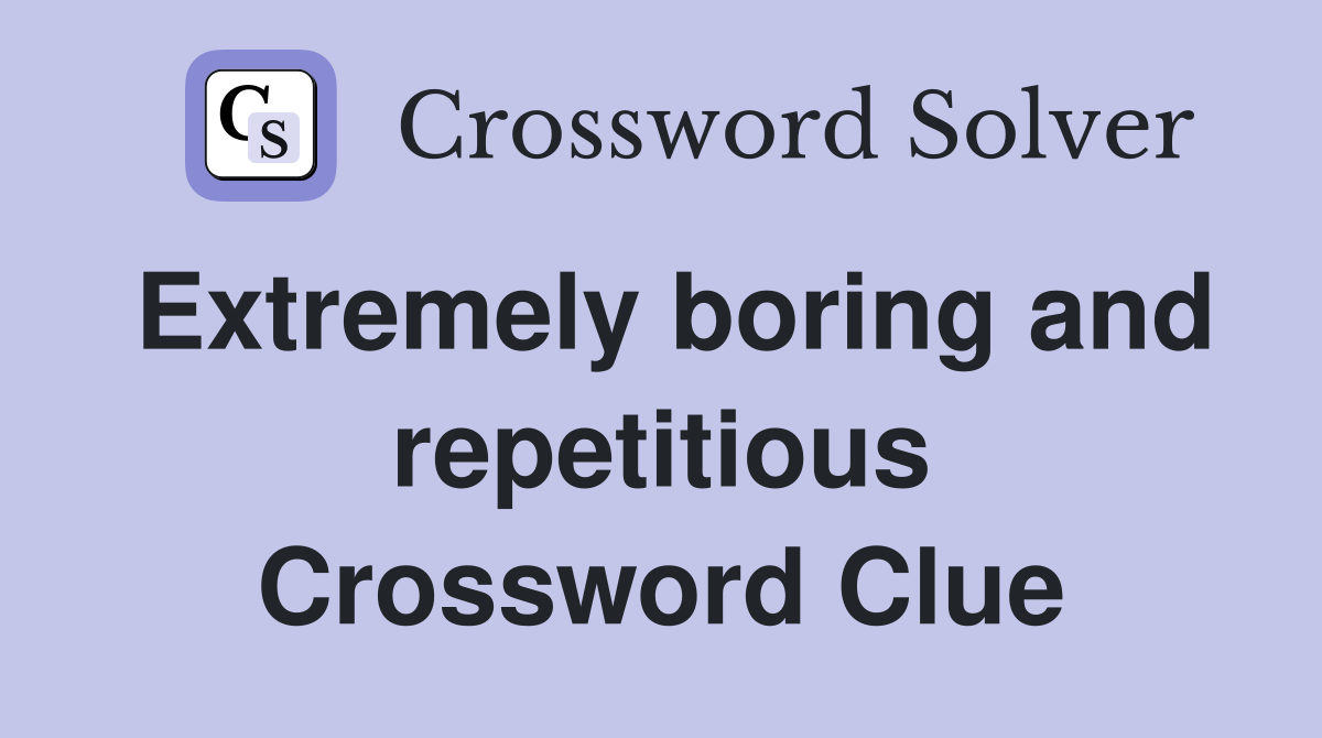 Extremely boring and repetitious Crossword Clue