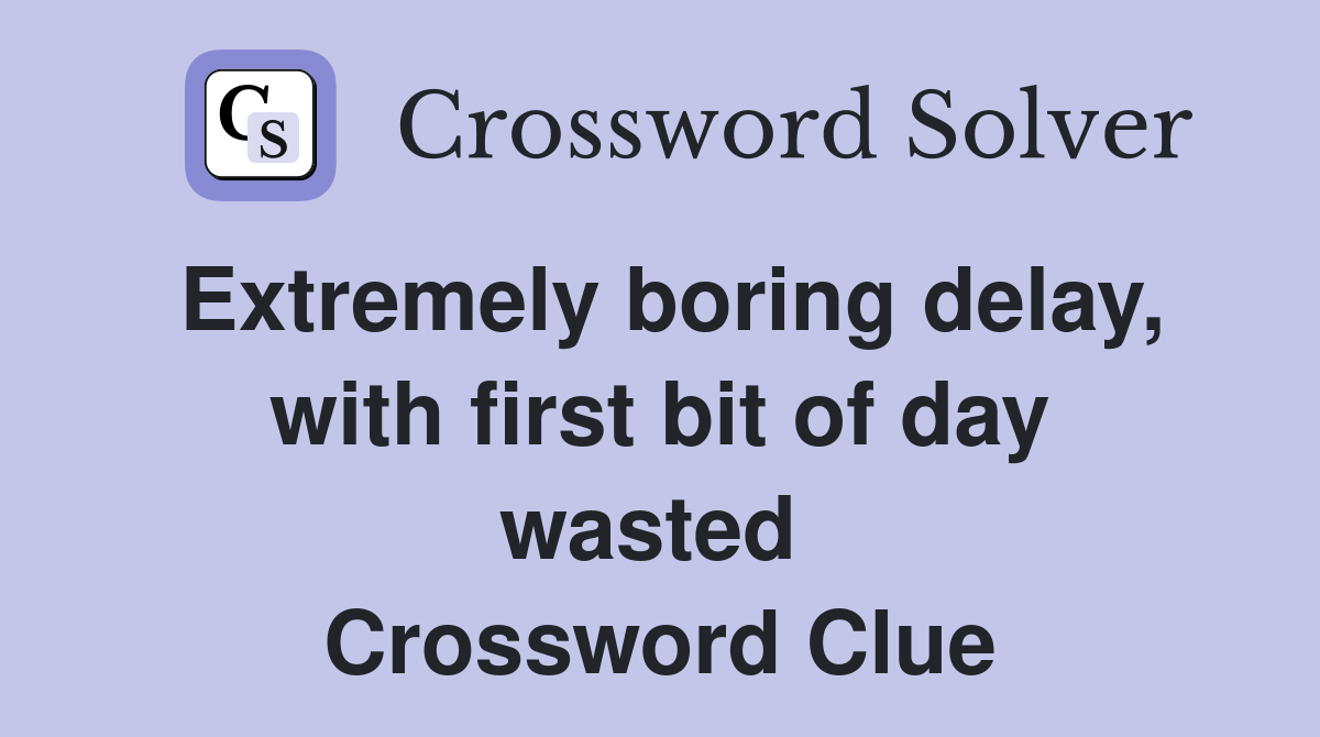 Extremely boring delay, with first bit of day wasted  Crossword Clue