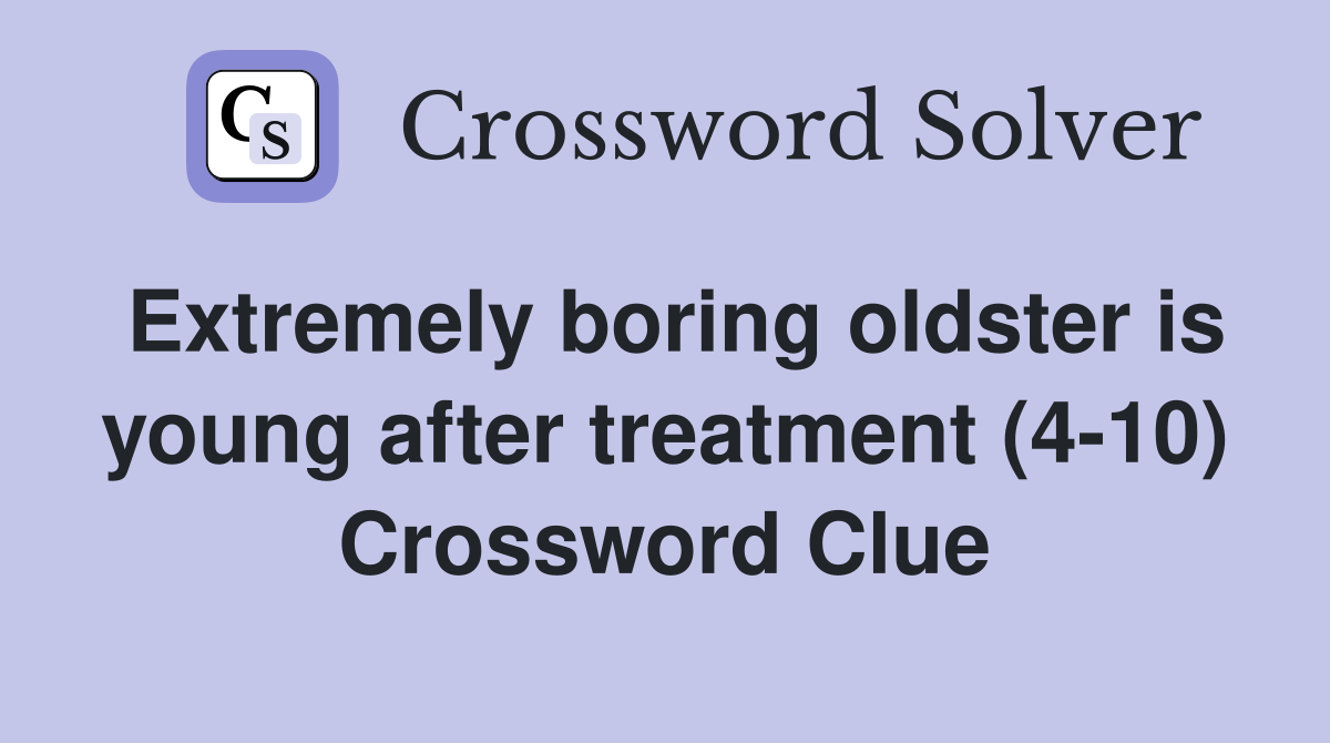Extremely boring oldster is young after treatment (4-10) Crossword Clue
