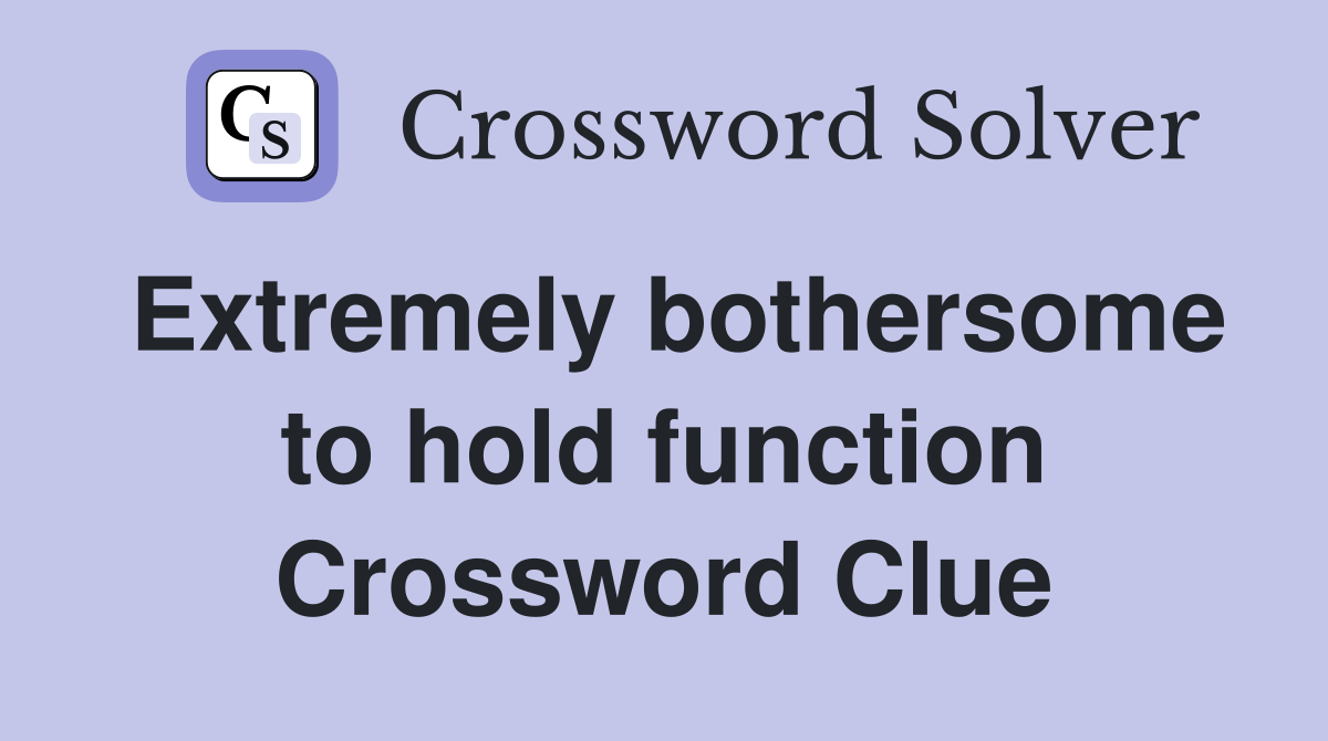 Extremely bothersome to hold function Crossword Clue
