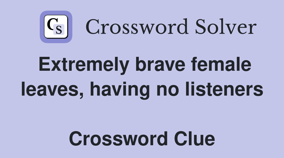 Extremely brave female leaves, having no listeners  Crossword Clue