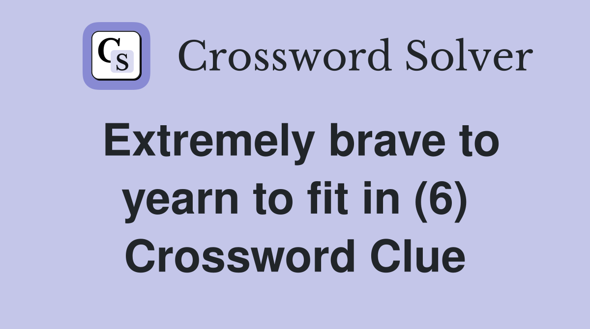 Extremely brave to yearn to fit in (6) Crossword Clue