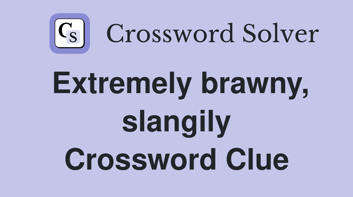 Extremely brawny, slangily Crossword Clue