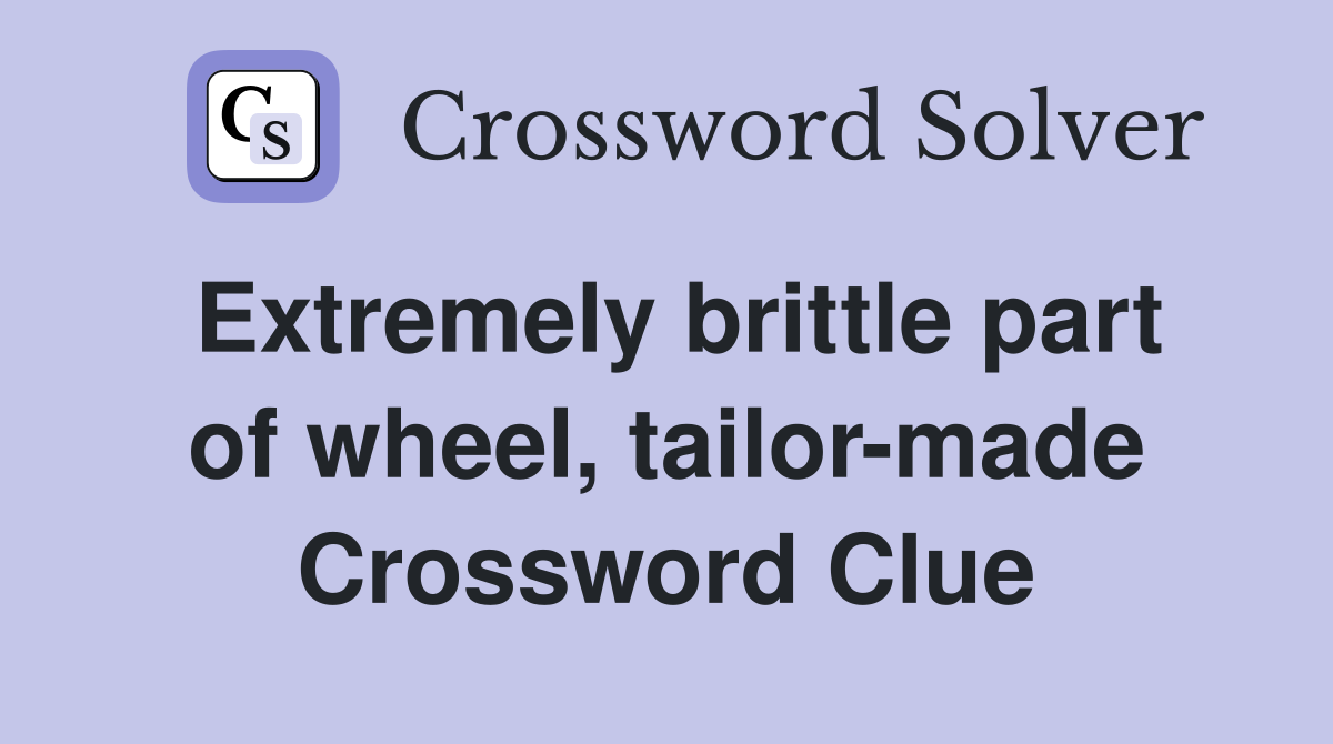 Extremely brittle part of wheel, tailor-made Crossword Clue