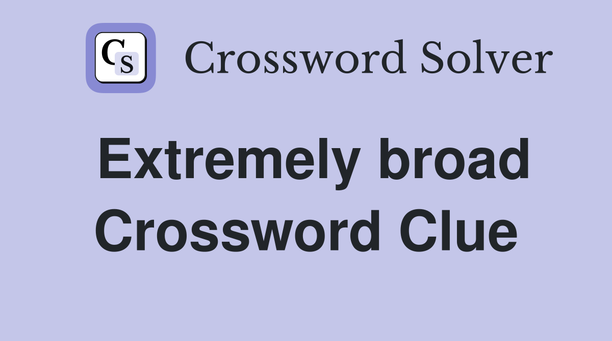 Extremely broad Crossword Clue