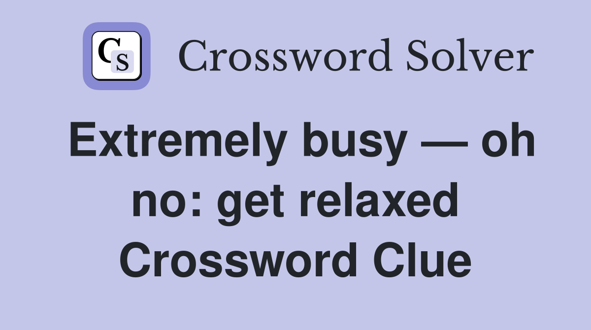 Extremely busy — oh no: get relaxed Crossword Clue