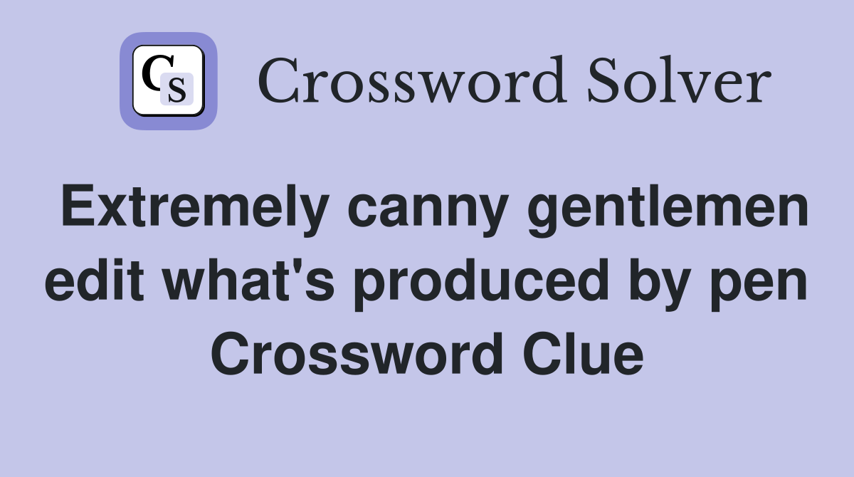 Extremely canny gentlemen edit what's produced by pen Crossword Clue