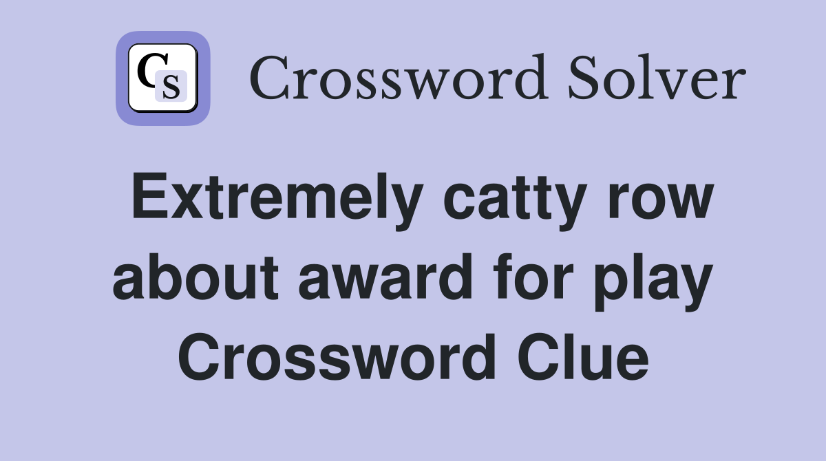 Extremely catty row about award for play Crossword Clue