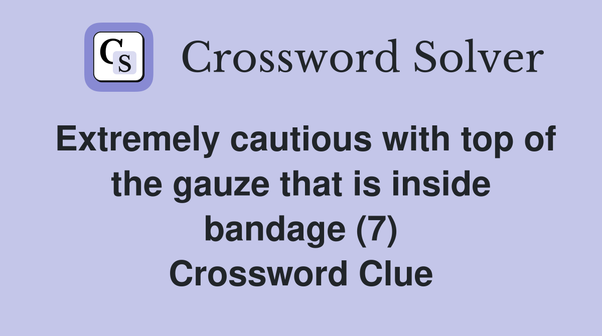 Extremely cautious with top of the gauze that is inside bandage (7) Crossword Clue
